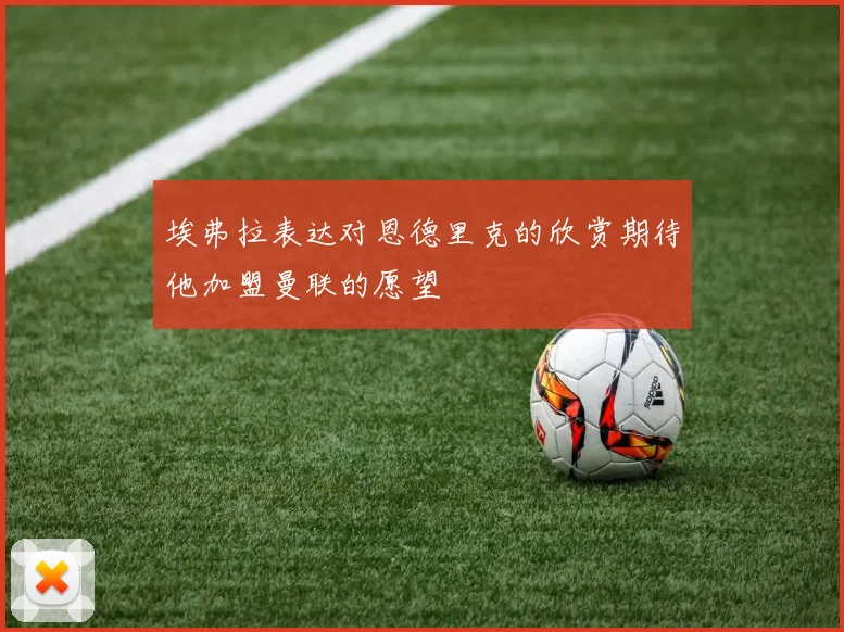 埃弗拉表达对恩德里克的欣赏期待他加盟曼联的愿望