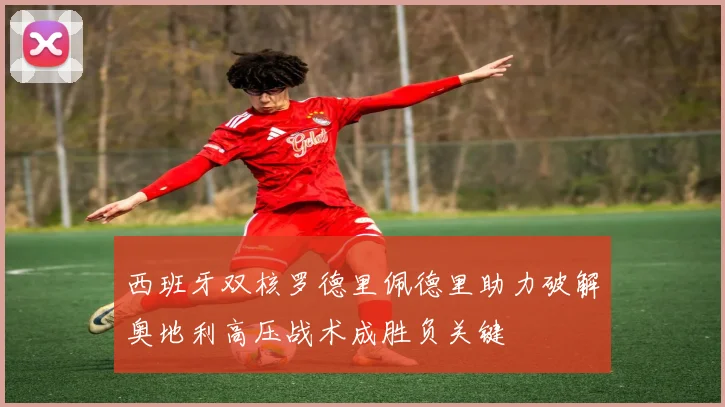 西班牙双核罗德里佩德里助力破解奥地利高压战术成胜负关键