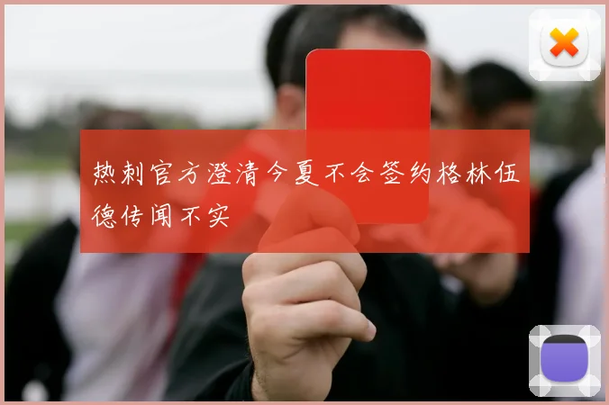热刺官方澄清今夏不会签约格林伍德传闻不实