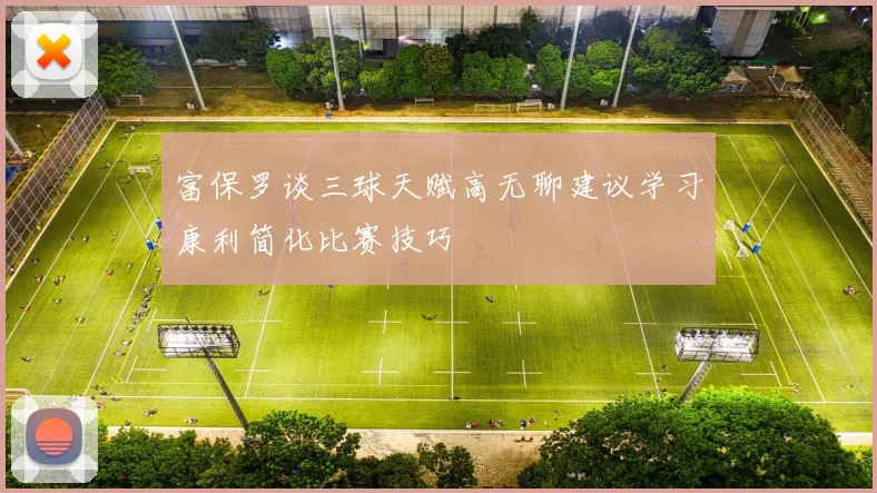 富保罗谈三球天赋高无聊建议学习康利简化比赛技巧
