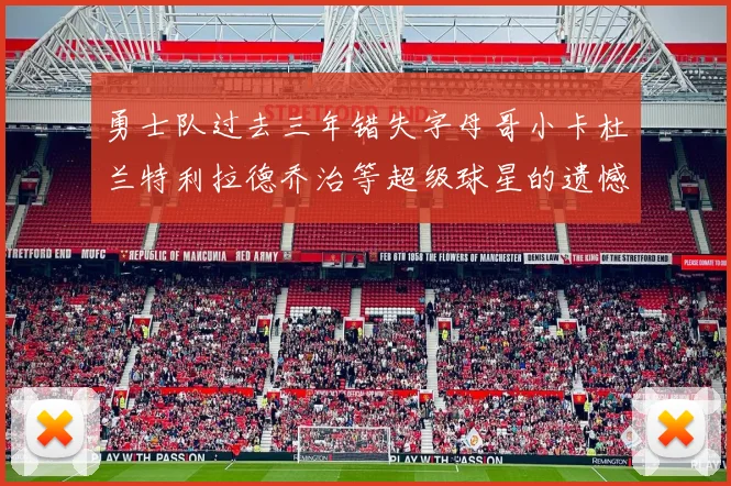 勇士队过去三年错失字母哥小卡杜兰特利拉德乔治等超级球星的遗憾回顾