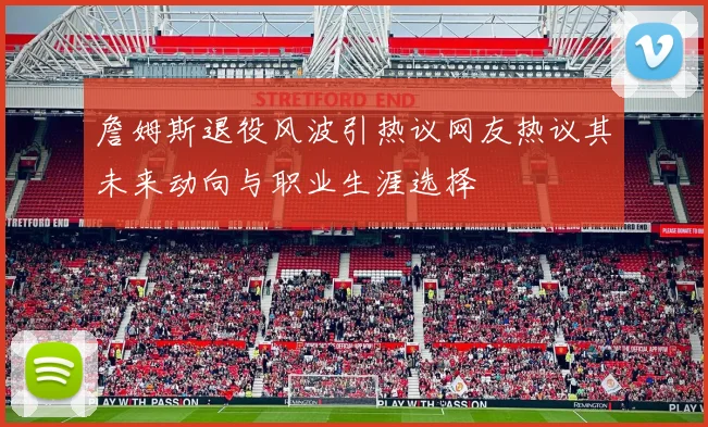 詹姆斯退役风波引热议网友热议其未来动向与职业生涯选择