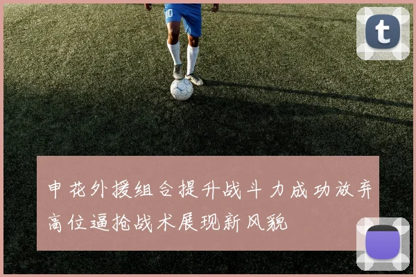 申花外援组合提升战斗力成功放弃高位逼抢战术展现新风貌