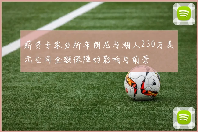 薪资专家分析布朗尼与湖人230万美元合同全额保障的影响与前景