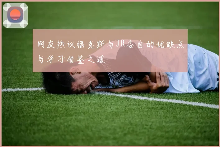 网友热议福克斯与JR各自的优缺点与学习借鉴之道