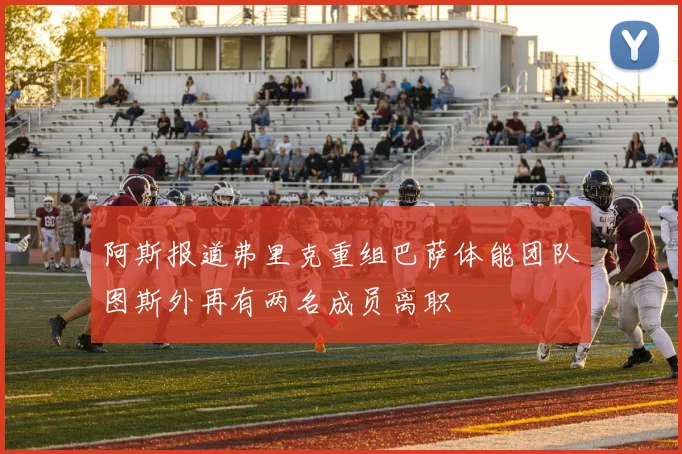 阿斯报道弗里克重组巴萨体能团队图斯外再有两名成员离职